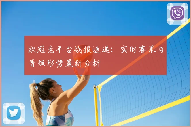 欧冠竞平台战报速递:实时赛果与晋级形势最新分析